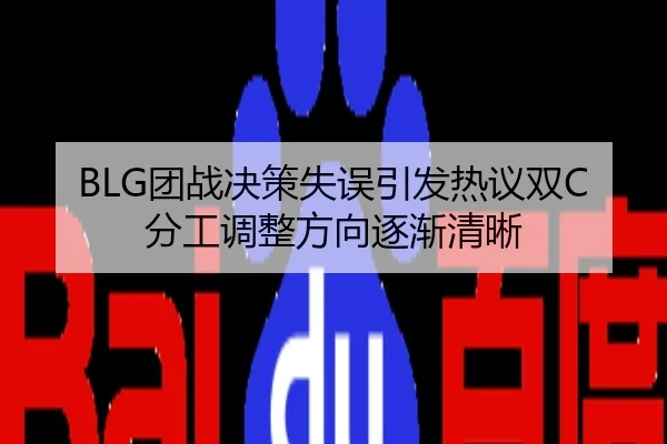 BLG团战决策失误引发热议双C分工调整方向逐渐清晰
